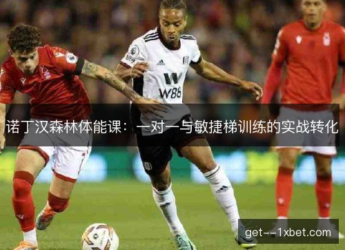 诺丁汉森林体能课：一对一与敏捷梯训练的实战转化